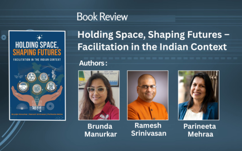 Holding Space, Shaping Futures – Facilitation in the Indian Context By Brunda Manurkar, Ramesh Srinivasan, and Parineeta Mehraa